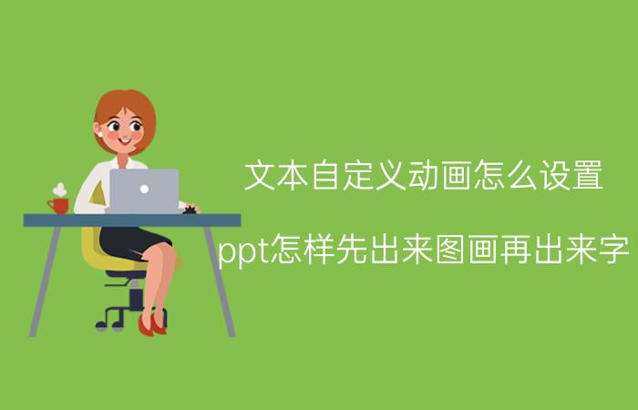 文本自定义动画怎么设置 ppt怎样先出来图画再出来字？